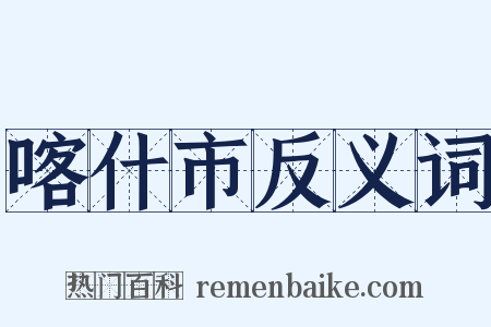 喀什市反义词是什么意思的图片